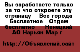 Вы заработаете только за то что откроете эту страницу. - Все города Бесплатное » Отдам бесплатно   . Ненецкий АО,Нарьян-Мар г.